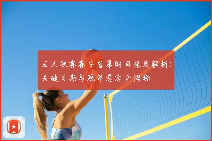 五大联赛赛季落幕时间深度解析:关键日期与冠军悬念全揭晓