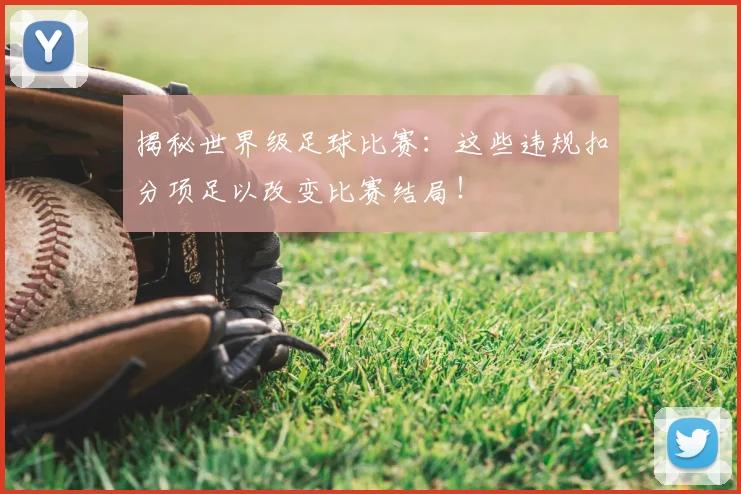 揭秘世界级足球比赛：这些违规扣分项足以改变比赛结局！