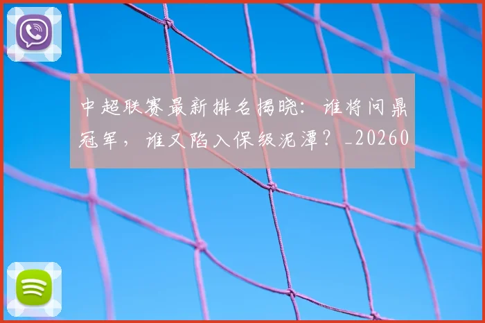 中超联赛最新排名揭晓：谁将问鼎冠军，谁又陷入保级泥潭？_20260611141614