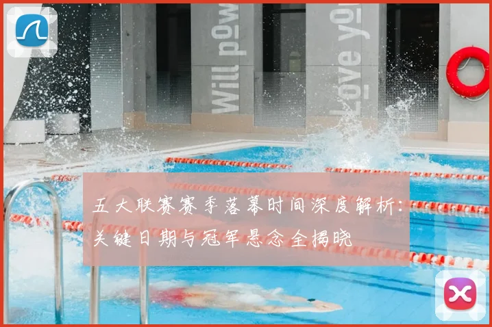 五大联赛赛季落幕时间深度解析:关键日期与冠军悬念全揭晓