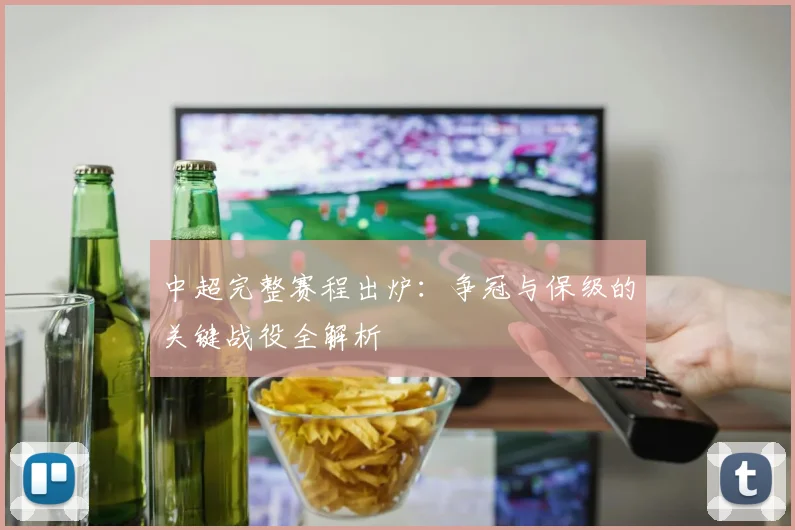 中超完整赛程出炉：争冠与保级的关键战役全解析