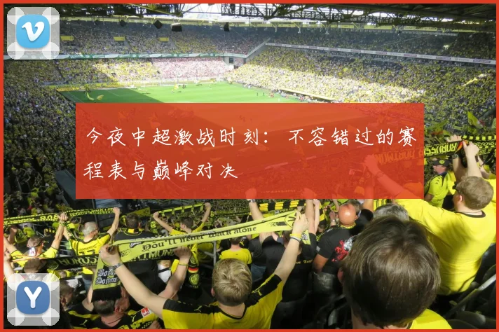 今夜中超激战时刻：不容错过的赛程表与巅峰对决