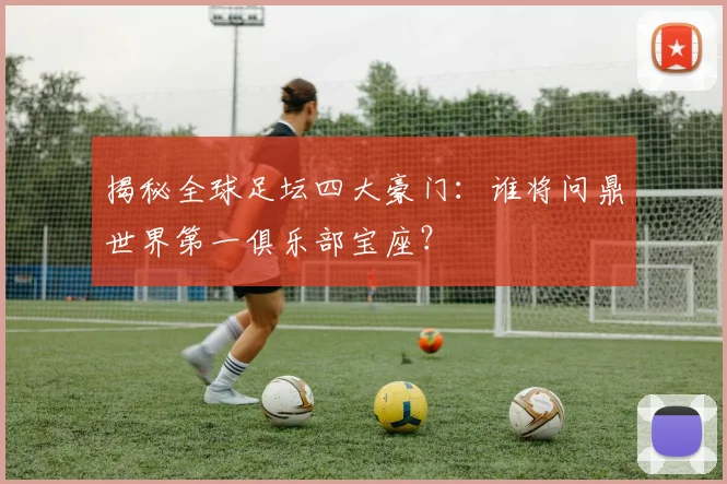 揭秘全球足坛四大豪门:谁将问鼎世界第一俱乐部宝座?