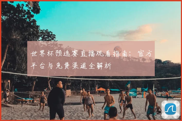 世界杯预选赛直播观看指南：官方平台与免费渠道全解析