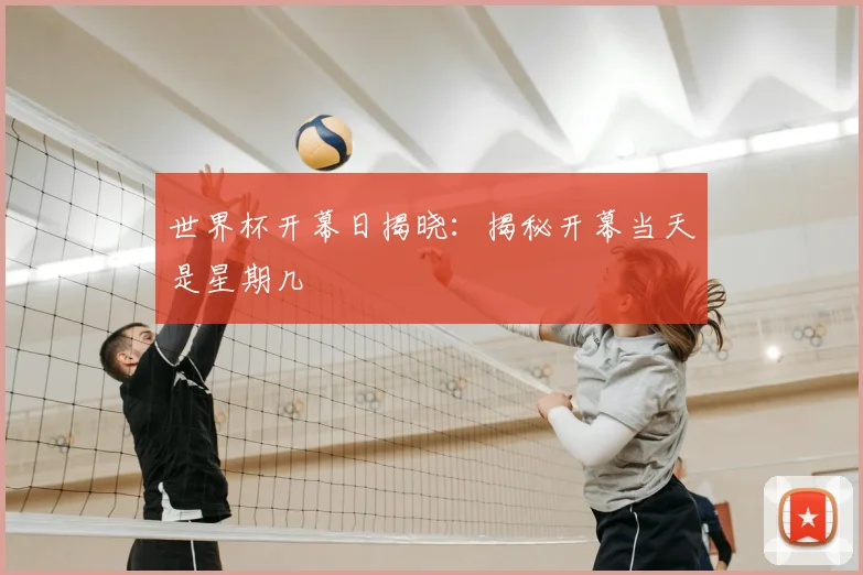 世界杯开幕日揭晓：揭秘开幕当天是星期几