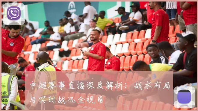 中超赛事直播深度解析：战术布局与实时战况全视角