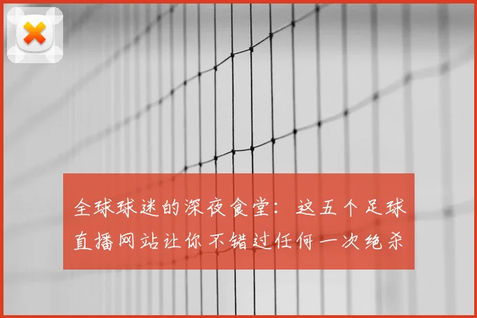 全球球迷的深夜食堂：这五个足球直播网站让你不错过任何一次绝杀