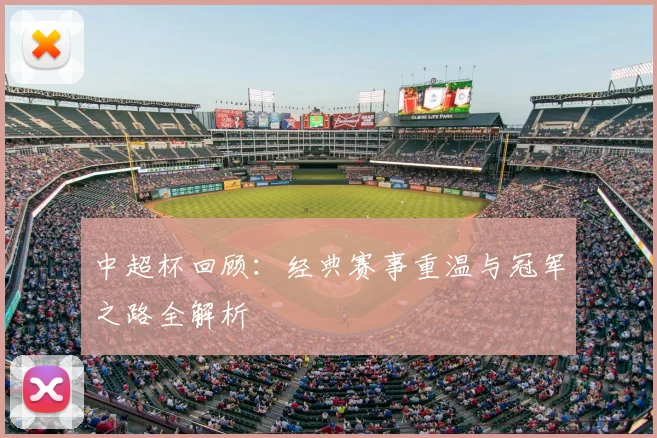 中超杯回顾：经典赛事重温与冠军之路全解析